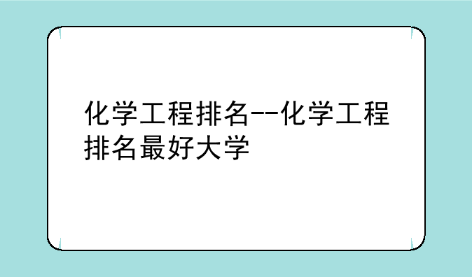 化学工程排名--化学工程排名最好大学