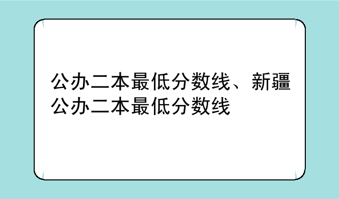 公办二本最低分数线、新疆公办二本最低分数线