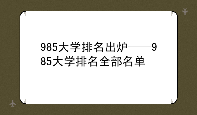 985大学排名出炉——985大学排名全部名单
